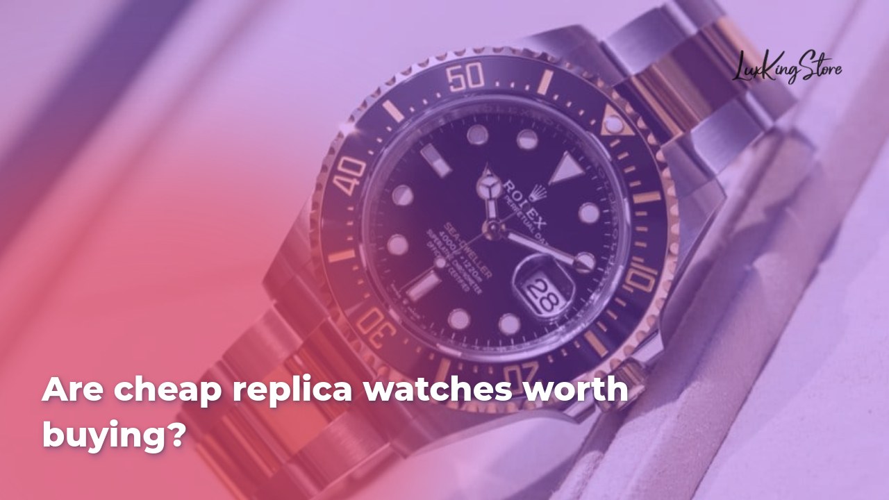 Are cheap replica watches worth buying
