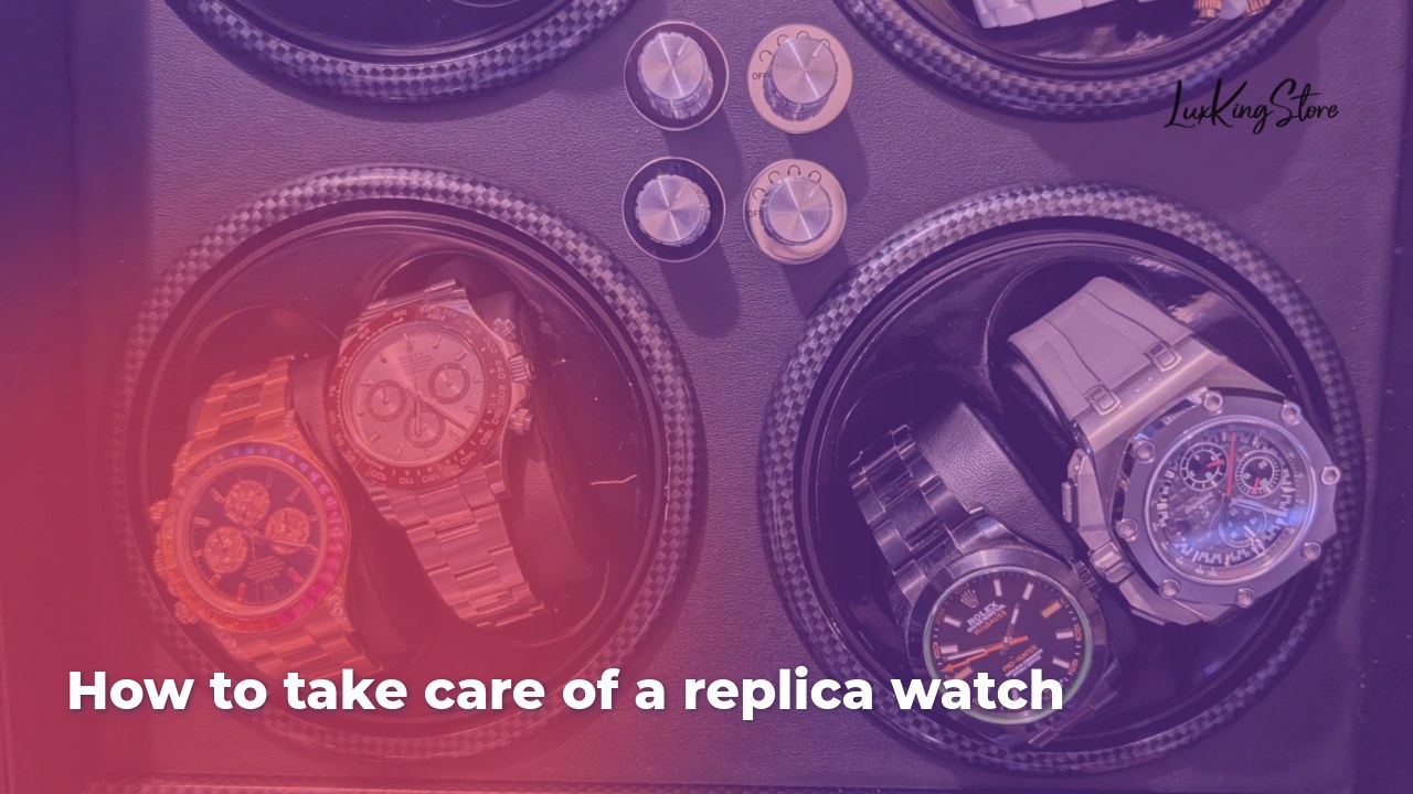 How to Take Care of a Replica Watch