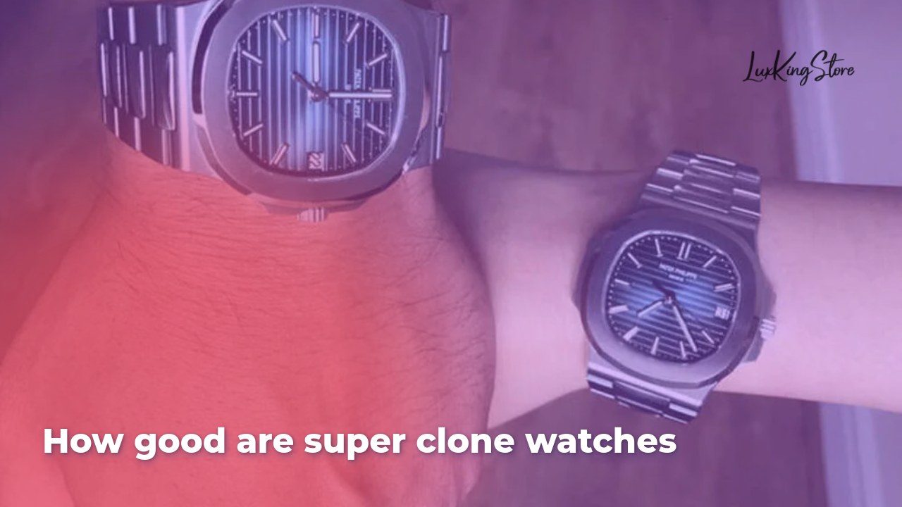 How good are super clone watches