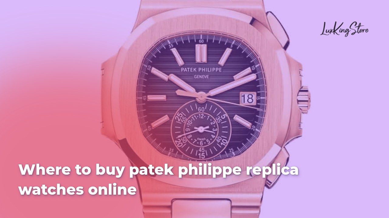 Where to Buy Patek Philippe Replica Watches Online