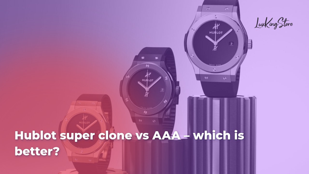 Hublot Super Clone vs AAA – Which is Better